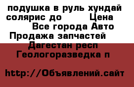 подушка в руль хундай солярис до 2015 › Цена ­ 4 000 - Все города Авто » Продажа запчастей   . Дагестан респ.,Геологоразведка п.